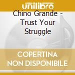 Chino Grande - Trust Your Struggle cd