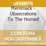 Merrimack - Obsecrations To The Horned cd