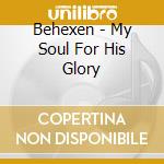 Behexen - My Soul For His Glory cd musicale di Behexen