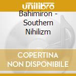 Bahimiron - Southern Nihilizm cd musicale di Bahimiron