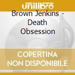 Brown Jenkins - Death Obsession cd musicale di Brown Jenkins