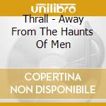 Thrall - Away From The Haunts Of Men cd
