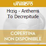 Hrzig - Anthems To Decrepitude cd musicale di Hrzig