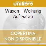 Waxen - Weihung Auf Satan cd musicale di Waxen