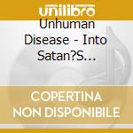 Unhuman Disease - Into Satan?S Kingdom cd musicale