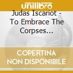 Judas Iscariot - To Embrace The Corpses Bleeding cd
