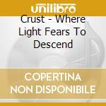 Crust - Where Light Fears To Descend cd