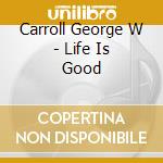 Carroll George W - Life Is Good cd