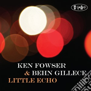 Ken Fowser & Behn Gillece - Little Echo cd musicale di Ken Fowser / Behn Gillece
