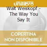 Walt Weiskopf - The Way You Say It cd musicale di Walt Weiskopf