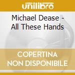 Michael Dease - All These Hands cd musicale di Dease, Michael