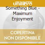 Something Blue - Maximum Enjoyment cd