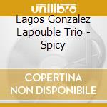 Lagos Gonzalez Lapouble Trio - Spicy cd musicale di Lagos Gonzalez  Lapouble Trio