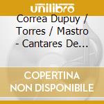 Correa Dupuy / Torres / Mastro - Cantares De Vida cd musicale di Correa Dupuy / Torres / Mastro