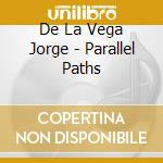 De La Vega Jorge - Parallel Paths cd musicale di De La Vega Jorge