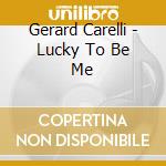 Gerard Carelli - Lucky To Be Me cd musicale di Carelli Gerard