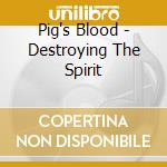 Pig's Blood - Destroying The Spirit cd