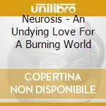 Neurosis - An Undying Love For A Burning World cd
