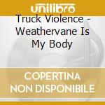 Truck Violence - Weathervane Is My Body cd
