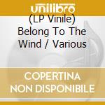 (LP Vinile) Belong To The Wind / Various vinile