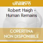 Robert Haigh - Human Remains cd musicale