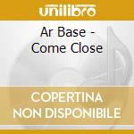 Ar Base - Come Close cd