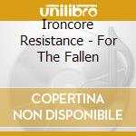 Ironcore Resistance - For The Fallen cd musicale di Ironcore Resistance
