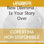 New Dilemma - Is Your Story Over cd