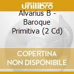 Alvarius B - Baroque Primitiva (2 Cd) cd musicale di Alvarius B