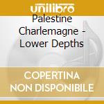 Palestine Charlemagne - Lower Depths cd musicale di Palestine Charlemagne