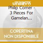 Philip Corner - 3 Pieces For Gamelan Ensemble cd musicale di Philip Corner
