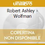 Robert Ashley - Wolfman cd musicale di Robert Ashley