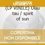 (LP VINILE) Ulau tau / spirit of sun cd