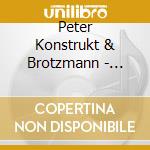 Peter Konstrukt & Brotzmann - Message: Live At Kargart cd musicale di Peter Konstrukt & Brotzmann