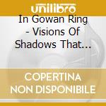In Gowan Ring - Visions Of Shadows That Shine cd
