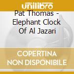 Pat Thomas - Elephant Clock Of Al Jazari cd musicale di Pat Thomas