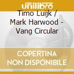 Timo Luijk / Mark Harwood - Vang Circular cd musicale di Timo Luijk / Mark Harwood
