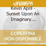 Kevin April - Sunset Upon An Imaginary Beach Of Latent Energy cd musicale di Kevin April