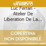 Luc Ferrari - Atelier De Liberation De La Musique cd