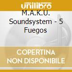 M.A.K.U. Soundsystem - 5 Fuegos cd musicale di M.A.K.U. Soundsystem