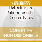 Betonkust & Palmbomen Ii - Center Parcs cd musicale di Betonkust & Palmbomen Ii