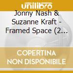 Jonny Nash & Suzanne Kraft - Framed Space (2 Cd) cd musicale di Jonny Nash & Suzanne Kraft