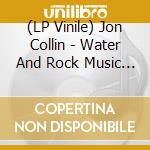 (LP Vinile) Jon Collin - Water And Rock Music Volume Ii lp vinile di Jon Collin