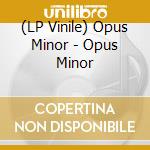 (LP Vinile) Opus Minor - Opus Minor lp vinile di Opus Minor