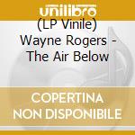 (LP Vinile) Wayne Rogers - The Air Below lp vinile di Rogers, Wayne