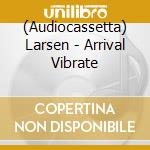 (Audiocassetta) Larsen - Arrival Vibrate cd