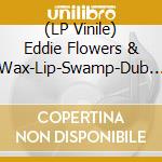 (LP Vinile) Eddie Flowers & Wax-Lip-Swamp-Dub - Eddie Flowers & Wax-Lip-Swamp-Dub vinile