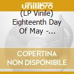 (LP Vinile) Eighteenth Day Of May - Eighteenth Day Of May (2 Lp) vinile