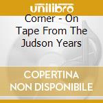 Corner - On Tape From The Judson Years cd