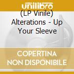 (LP Vinile) Alterations - Up Your Sleeve vinile